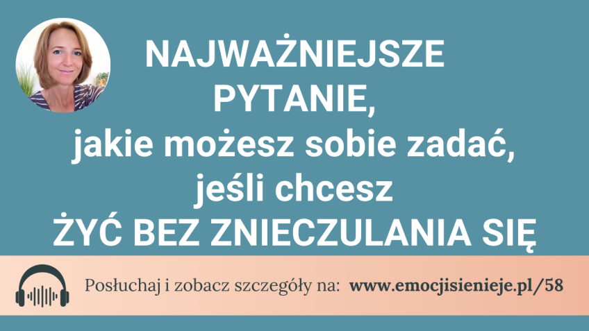 58. Najważniejsze pytanie, jakie możesz sobie zadać, jeśli chcesz żyć bez znieczulania się
